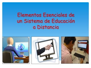 Elementos Esenciales de
un Sistema de Educación
a Distancia
 