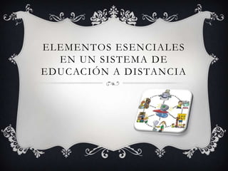 ELEMENTOS ESENCIALES
EN UN SISTEMA DE
EDUCACIÓN A DISTANCIA
 