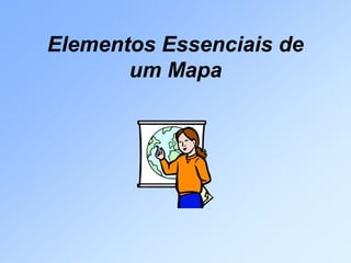 Elementos Essenciais de
       um Mapa
 