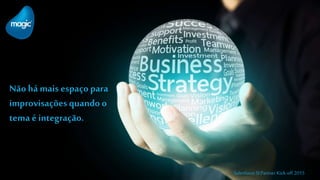 Não há mais espaço para
improvisações quando o
tema é integração.
Salesforce SI Partner Kick-off 2015
 