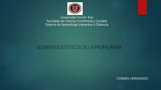 Universidad Fermín Toro
Facultada de Ciencias Económicas y Sociales
Sistema de Aprendizaje Interactivo a Distancia
ELEMENTOS ESTETICOS DE LA PROPAGANDA
CARMEN HERNANDEZ
 