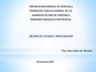 REPUBLIVA BOLIVARIANA DE VENEZUELA
FEDERACION CONCILIO GENERAL DE LAS
ASAMBLEAS DE DIOS DE VENEZUELA
SEMINARIO EVANGELICO PENTECOSTAL
Prof. Seny Sanz de Briceño
Venezuela 2022
 