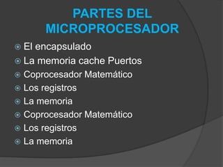  El encapsulado
 La memoria cache Puertos
 Coprocesador Matemático
 Los registros
 La memoria
 Coprocesador Matemático
 Los registros
 La memoria
PARTES DEL
MICROPROCESADOR
 