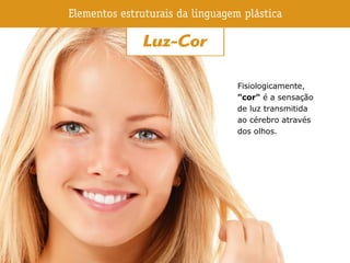 Fisiologicamente,
"cor" é a sensação
de luz transmitida
ao cérebro através
dos olhos.
 