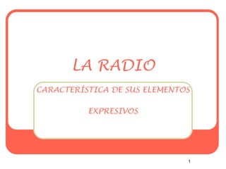 LA RADIO
CARACTERÍSTICA DE SUS ELEMENTOS
EXPRESIVOS

1

 