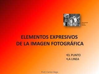 ELEMENTOS EXPRESIVOS
DE LA IMAGEN FOTOGRÁFICA
•EL PUNTO
•LA LINEA
Prof, Carlos Vega
UNIVERSIDAD
NUEVA
ESPARTA
 