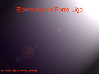 Elementos de Ferro-Liga




Por Maria Cristina e Roberto Cambruzzi
 
