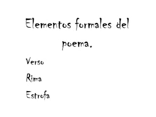 Elementos formales del
       poema.
Verso
Rima
Estrofa
 