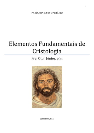 PARÓQUIA JESUS OPERÁRIO
                                 1




Elementos Fundamentais de
       Cristologia
       Frei Oton Júnior, ofm




             Junho de 2011
 