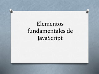 Elementos
fundamentales de
JavaScript
 
