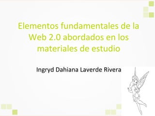 Elementos fundamentales de la
Web 2.0 abordados en los
materiales de estudio
Ingryd Dahiana Laverde Rivera
 
