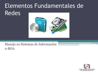 Elementos Fundamentales de
Redes
Manejo en Sistemas de Información
2-BOA
 