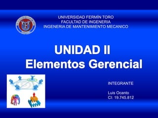 UNIVERSIDAD FERMÍN TORO
FACULTAD DE INGENERIA
INGENERIA DE MANTENIMIENTO MECANICO
INTEGRANTE
Luis Ocanto
CI: 19.745.812
 