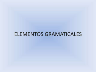 ELEMENTOS GRAMATICALES
 