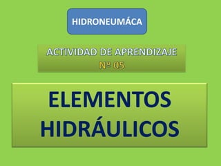 HIDRONEUMÁCA ACTIVIDAD DE APRENDIZAJENº 05 ELEMENTOS HIDRÁULICOS 