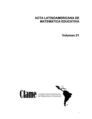 i
 
 
 
ACTA LATINOAMERICANA DE
MATEMÁTICA EDUCATIVA
Volumen 21
 
 
 
 
 
 
 
 
 
 
 
 
 
 
 