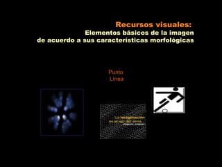 Recursos visuales:
              Elementos básicos de la imagen
de acuerdo a sus características morfológicas




                    Punto
                    Línea
 