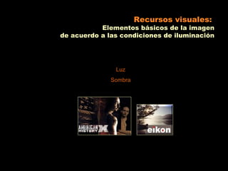 Recursos visuales:
           Elementos básicos de la imagen
de acuerdo a las condiciones de iluminación




               Luz
              Sombra
 
