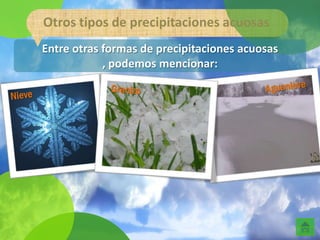 Otros tipos de precipitaciones acuosas
Entre otras formas de precipitaciones acuosas
            , podemos mencionar:
 