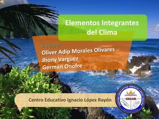 Elementos Integrantes
                    del Clima




Centro Educativo Ignacio López Rayón
 