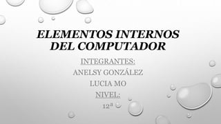 ELEMENTOS INTERNOS
DEL COMPUTADOR
INTEGRANTES:
ANELSY GONZÁLEZ
LUCIA MO
NIVEL:
12ª
 