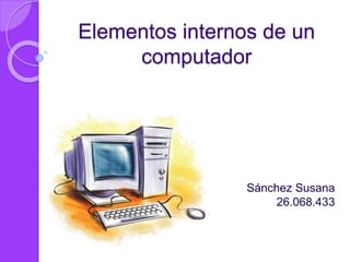 Elementos internos de un
computador
Sánchez Susana
26.068.433
 