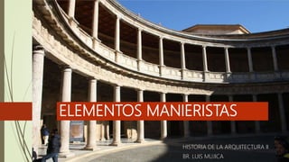 ELEMENTOS MANIERISTAS
HISTORIA DE LA ARQUITECTURA II
BR. LUIS MUJICA
 