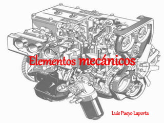 Elementos mecánicos
Luis Pueyo Laporta
 