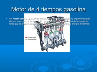 Motor de 4 tiempos gasolinaMotor de 4 tiempos gasolina
 UnUn motor Stirlingmotor Stirling es un motor térmico operando por compresión y expansión cíclicaes un motor térmico operando por compresión y expansión cíclica
de aire u otro gas, el llamado fluido de trabajo, a diferentes niveles de temperaturade aire u otro gas, el llamado fluido de trabajo, a diferentes niveles de temperatura
tales que se produce una conversión neta de energía calorífica a energía mecánica.tales que se produce una conversión neta de energía calorífica a energía mecánica.[[
Acceso directo a Motor 4 tiempos gasolina.lnk
 