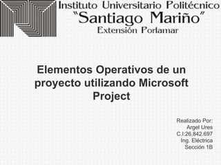 Elementos Operativos de un
proyecto utilizando Microsoft
Project
Realizado Por:
Argel Ures
C.I:26.842.697
Ing. Eléctrica
Sección 1B
 