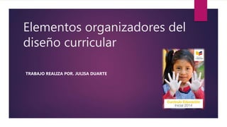 Elementos organizadores del
diseño curricular
TRABAJO REALIZA POR. JULISA DUARTE
 