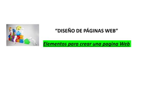 “DISEÑO DE PÁGINAS WEB”
Elementos para crear una pagina Web
 