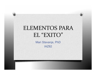ELEMENTOS PARA 
   EL “EXITO”
   Mari Stavanja, PhD
         IAZ82
 