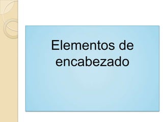 Elementos de
encabezado
 