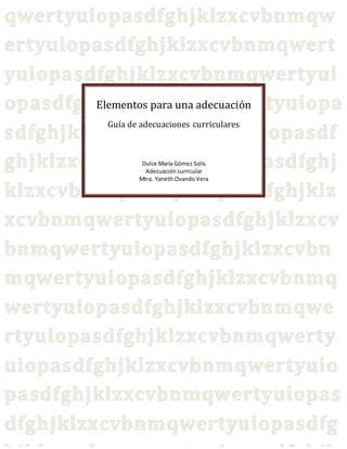 Elementos para una adecuación
Guía de adecuaciones curriculares
Dulce María Gómez Solís
Adecuación curricular
Mtra. Yaneth Ovando Vera
 