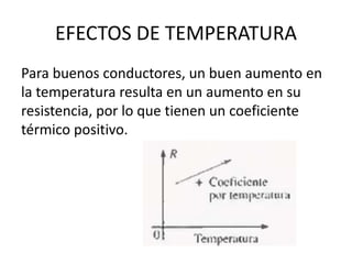 EFECTOS DE TEMPERATURA
Para buenos conductores, un buen aumento en
la temperatura resulta en un aumento en su
resistencia,...