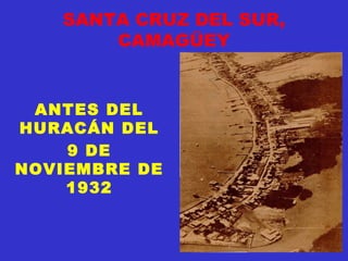 SANTA CRUZ DEL SUR,
CAMAGÜEY
ANTES DEL
HURACÁN DEL
9 DE
NOVIEMBRE DE
1932
 