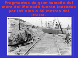 Fragmentos de gran tamaño del
muro del Malecón fueron lanzados
por las olas a 50 metros del
litoral.
 