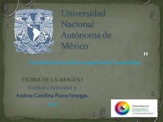 “
Facultad de estudios superiores Cuautitlán ”
TEORIA DE LA IMAGENI
Unidad 1 Actividad 3
Andrea Carolina PazosVenegas
9212
 
