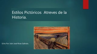 Estilos Pictóricos Atreves de la
Historia.
Echo Por: Iván José Rivas Galindo.
 