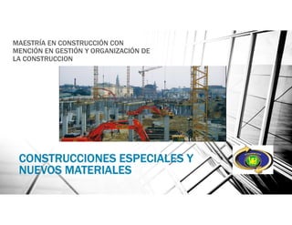 CONSTRUCCIONES ESPECIALES Y
NUEVOS MATERIALES
MAESTRÍA EN CONSTRUCCIÓN CON
MENCIÓN EN GESTIÓN Y ORGANIZACIÓN DE
LA CONSTRUCCION
 