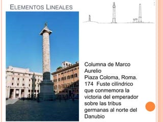 ELEMENTOS LINEALES
Columna de Marco
Aurelio
Piaza Coloma, Roma.
174 Fuste cilíndrico
que conmemora la
victoria del emperador
sobre las tribus
germanas al norte del
Danubio
 