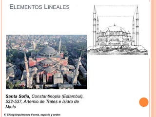 ELEMENTOS LINEALES
Santa Sofia, Constantinopla (Estambul),
532-537, Artemio de Trales e Isidro de
Mieto
F. Ching/Arquitectura Forma, espacio y orden
 