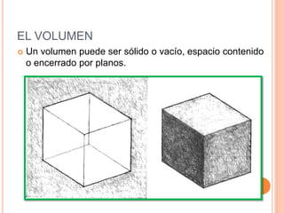 EL VOLUMEN
 Un volumen puede ser sólido o vacío, espacio contenido
o encerrado por planos.
 