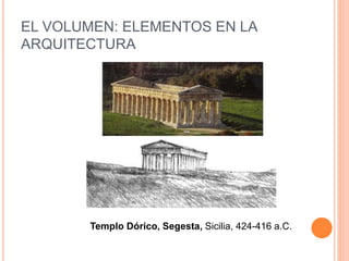 EL VOLUMEN: ELEMENTOS EN LA
ARQUITECTURA
Templo Dórico, Segesta, Sicilia, 424-416 a.C.
 