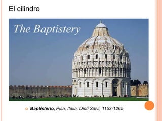El cilindro
 Baptisterio, Pisa, Italia, Dioti Salvi, 1153-1265
 