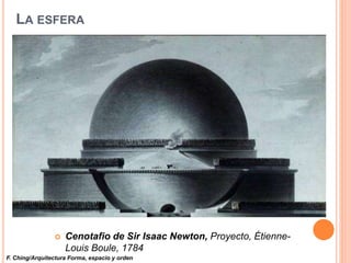 LA ESFERA
 Cenotafio de Sir Isaac Newton, Proyecto, Étienne-
Louis Boule, 1784
F. Ching/Arquitectura Forma, espacio y orden
 