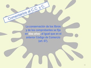 La conservación de los libros
y de los comprobantes se fija
en diez años, al igual que en el
anterior Código de Comercio
(art. 67).
11
 