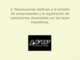 2. Resoluciones relativas a la emisión
de comprobantes y la registración de
operaciones alcanzadas por las leyes
impositivas.
14
 