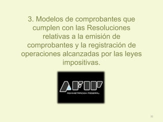 3. Modelos de comprobantes que
cumplen con las Resoluciones
relativas a la emisión de
comprobantes y la registración de
operaciones alcanzadas por las leyes
impositivas.
31
 